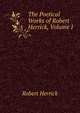 The Poetical Works of Robert Herrick, Volume I, Herrick Robert 