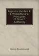 Reply to the Rev. R. I. Wilberforce's: Principles of Church Authority, Drummond Henry 