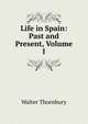 Life in Spain: Past and Present, Volume I, Thornbury, Walter, 1828-1876 