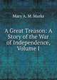 A Great Treason: A Story of the War of Independence, Volume I, Mary A. M. Marks 