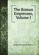The Roman Empresses, Volume I, Jacques Roergas de Serviez 