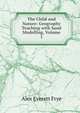 The Child and Nature: Geography Teaching with Sand Modelling, Volume I, Alex Everett Frye 