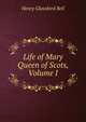 Life of Mary Queen of Scots, Volume I, Henry Glassford Bell 