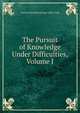 The Pursuit of Knowledge Under Difficulties, Volume I, Francis Wayland George Lillie Craik 