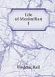 Life of Maximilian I, Frederic Hall 