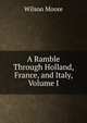 A Ramble Through Holland, France, and Italy, Volume I, Wilson Moore 