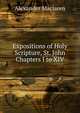 Expositions of Holy Scripture, St. John Chapters I to XIV, Alexander Maclaren 