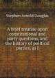 A brief treatise upon constitutional and party questions, and the history of political parties, as I, Stephen Arnold Douglas 