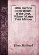 Little Journeys to the Homes of the Great, Volume I (Large Print Edition), Hubbard Elbert 