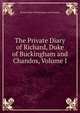 The Private Diary of Richard, Duke of Buckingham and Chandos, Volume I, Richard Duke of Buckingham and Chandos 