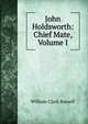 John Holdsworth: Chief Mate, Volume I, Russell William Clark 
