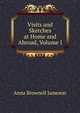 Visits and Sketches at Home and Abroad, Volume I, Anna Brownell Jameson 