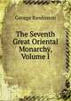 The Seventh Great Oriental Monarchy, Volume I, Rawlinson, George 