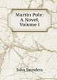 Martin Pole: A Novel, Volume I, John Saunders 