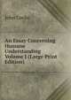 An Essay Concerning Humane Understanding Volume I (Large Print Edition), John Locke 