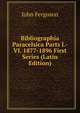 Bibliographia Paracelsica Parts I.-VI. 1877-1896 First Series (Latin Edition), Ferguson John 