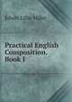 Practical English Composition. Book I, Edwin Lillie Miller 