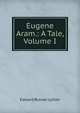 Eugene Aram.: A Tale, Volume I, Edward Bulwer Lytton 