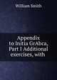 Appendix to Initia GrAbca, Part I Additional exercises, with ., Smith, William, Sir, 1813-1893 