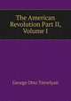 The American Revolution Part II, Volume I, Trevelyan, George Otto, Sir, 1838-1928 