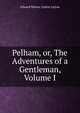 Pelham, or, The Adventures of a Gentleman, Volume I, Edward Bulwer Lytton Lytton 