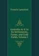Australia As It Is: Its Settlements, Farms, and Gold Fields, Volume I, Francis Lancelott 