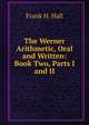 The Werner Arithmetic, Oral and Written: Book Two, Parts I and II, Frank H. Hall 