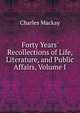 Forty Years' Recollections of Life, Literature, and Public Affairs, Volume I, Charles Mackay 