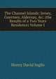 The Channel Islands: Jersey, Guernsey, Aldernay, &c. (the Results of a Two Years Residence) Volume I, Henry David Inglis 