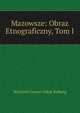 Mazowsze: Obraz Etnograficzny, Tom I, Wojciech Gerson Oskar Kolberg 