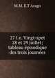 27 I.e. Vingt-spet 28 et 29 juillet; tableau episodique des trois journees, M.M. E.T Arago 
