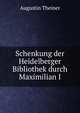 Schenkung der Heidelberger Bibliothek durch Maximilian I, Augustin Theiner 