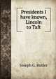 Presidents I have known, Lincoln to Taft, Joseph G. Butler 