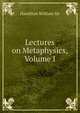 Lectures on Metaphysics, Volume I, Hamilton William Sir 