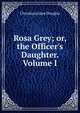 Rosa Grey; or, the Officer's Daughter. Volume I, Christiana Jane Douglas 