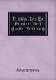 Tristia Ibis Ex Ponto Libri (Latin Edition), Heinrich Kretschmayr 