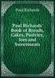 Paul Richards' Book of Breads, Cakes, Pastries, Ices and Sweetmeats, Paul Richards 