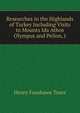 Researches in the Highlands of Turkey Including Visits to Mounts Ida Athos Olympus and Pelion, t, Henry Fanshawe Tozer 