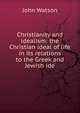 Christianity and idealism: the Christian ideal of life in its relations to the Greek and Jewish ide, Watson, John 