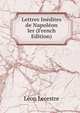 Lettres Inedites de Napoleon Ier (French Edition), Leon Lecestre 