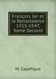 Francois Ier et la Renaissance 1515-1547, Tome Second, M. Capefigue 