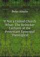 If Not a United Church What: The Reinicker Lectures at the Protestant Episcopal Theological, Peter Ainslie 