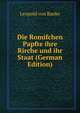 Die Romifchen Papfte ihre Rirche und ihr Staat (German Edition), Leopold von Ranke 