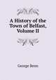 A History of the Town of Belfast, Volume II, George Benn 
