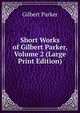 Short Works of Gilbert Parker, Volume 2 (Large Print Edition), Parker Gilbert 