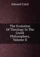 The Evolution Of Theology In The Greek Philosophers, Volume II, Caird, Edward, 1835-1908 