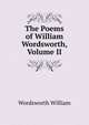 The Poems of William Wordsworth, Volume II, Wordsworth William 