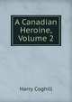 A Canadian Heroine, Volume 2, Harry Coghill 