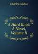 A Hard Knot: A Novel, Volume II, Gibbon Charles 
