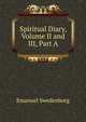 Spiritual Diary, Volume II and III, Part A, Swedenborg, Emanuel, 1688-1772 
